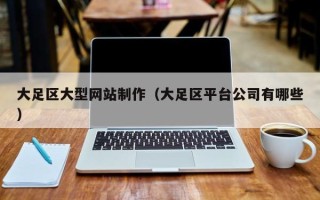 北海大足区大型网站制作（大足区平台公司有哪些）