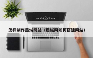 北海怎样制作局域网站（局域网如何搭建网站）