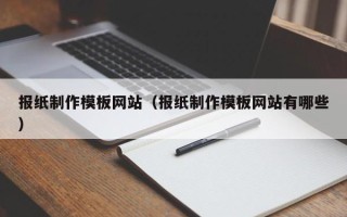 北海报纸制作模板网站（报纸制作模板网站有哪些）