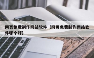 北海网页免费制作网站软件（网页免费制作网站软件哪个好）