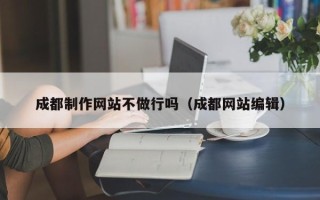 北海成都制作网站不做行吗（成都网站编辑）